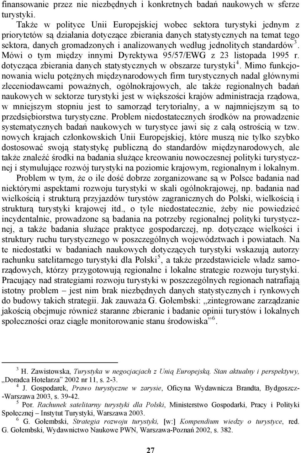 według jednolitych standardów 3. Mówi o tym między innymi Dyrektywa 95/57/EWG z 23 listopada 1995 r. dotycząca zbierania danych statystycznych w obszarze turystyki 4.