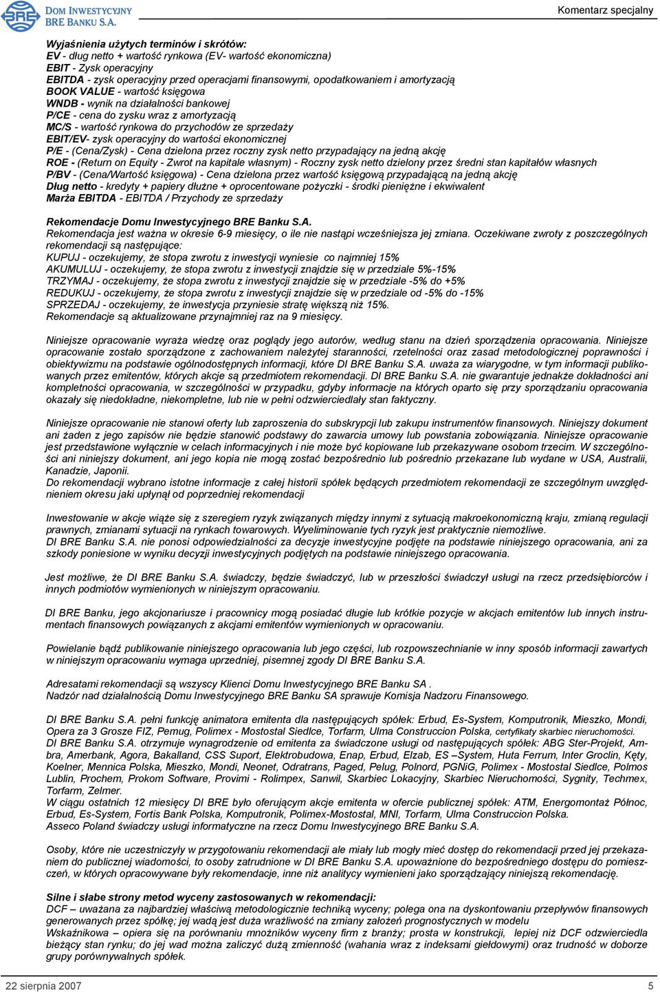 wartości ekonomicznej P/E - (Cena/Zysk) - Cena dzielona przez roczny zysk netto przypadający na jedną akcję ROE - (Return on Equity - Zwrot na kapitale własnym) - Roczny zysk netto dzielony przez