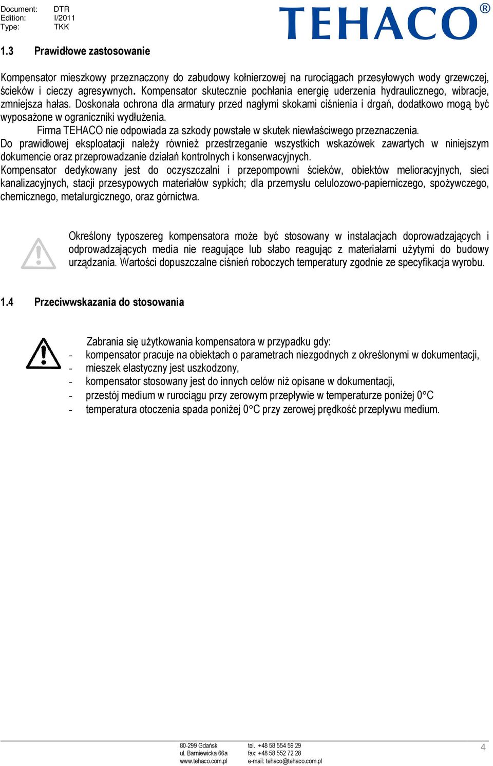 Doskonała ochrona dla armatury przed nagłymi skokami ciśnienia i drgań, dodatkowo mogą być wyposażone w ograniczniki wydłużenia.