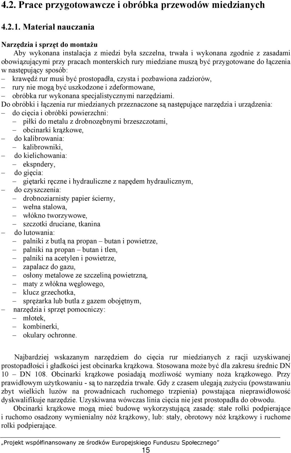 przygotowane do łączenia w następujący sposób: krawędź rur musi być prostopadła, czysta i pozbawiona zadziorów, rury nie mogą być uszkodzone i zdeformowane, obróbka rur wykonana specjalistycznymi