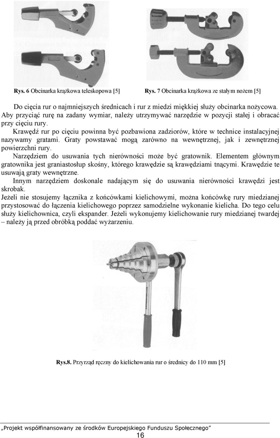 Krawędź rur po cięciu powinna być pozbawiona zadziorów, które w technice instalacyjnej nazywamy gratami. Graty powstawać mogą zarówno na wewnętrznej, jak i zewnętrznej powierzchni rury.