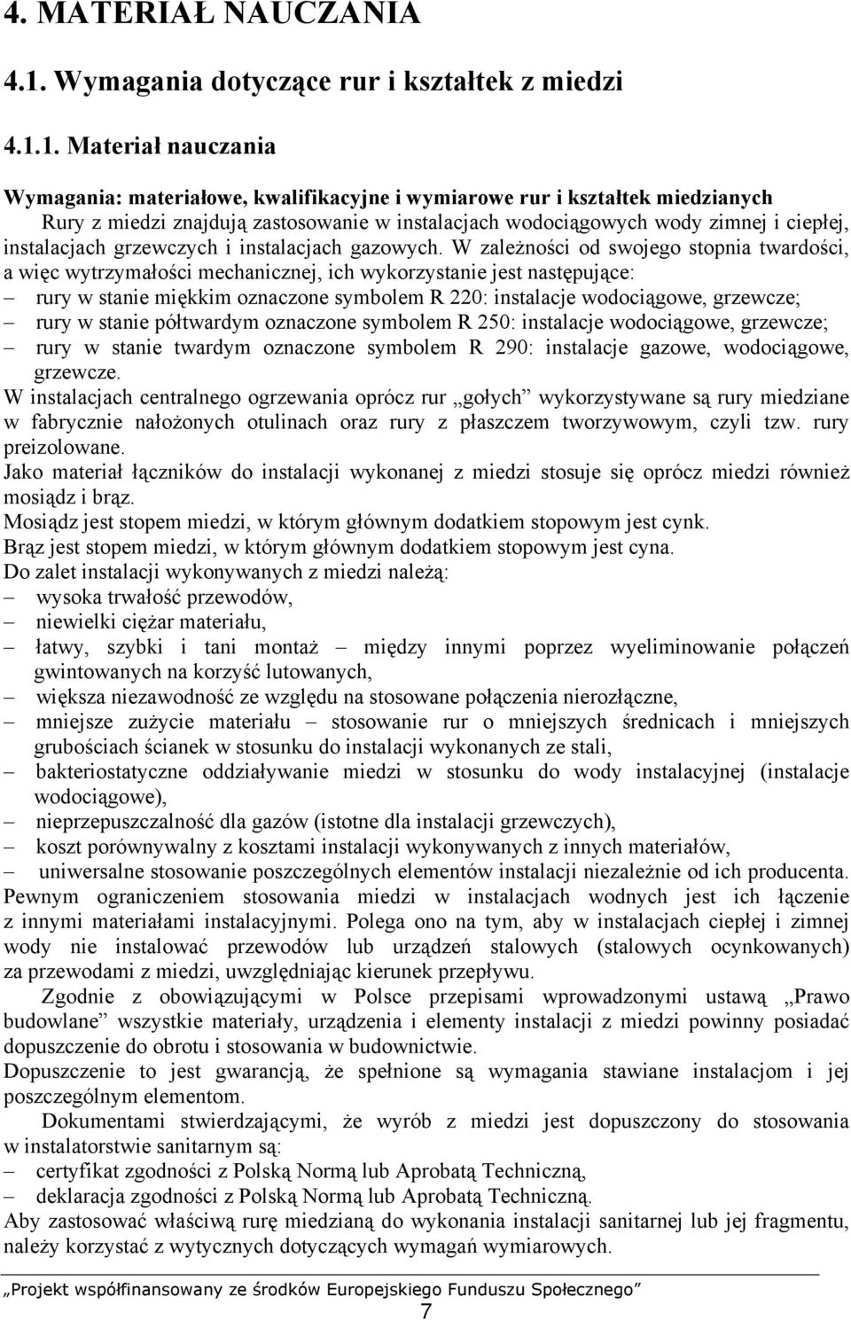 1. Materiał nauczania Wymagania: materiałowe, kwalifikacyjne i wymiarowe rur i kształtek miedzianych Rury z miedzi znajdują zastosowanie w instalacjach wodociągowych wody zimnej i ciepłej,