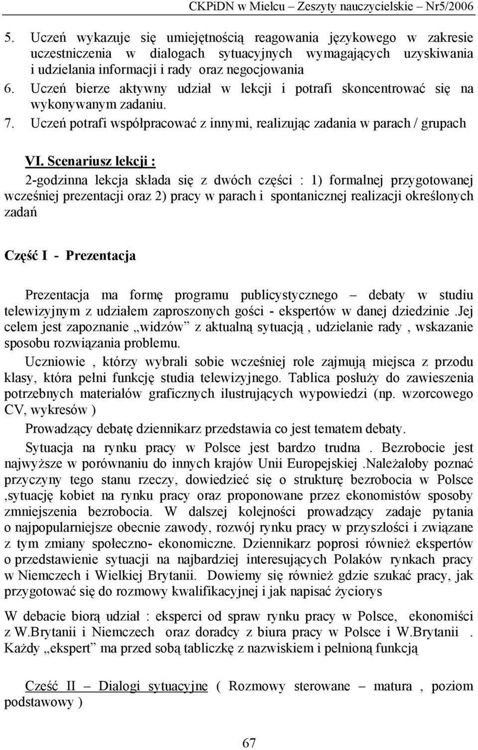 Scenariusz lekcji : 2-godzinna lekcja składa się z dwóch części : 1) formalnej przygotowanej wcześniej prezentacji oraz 2) pracy w parach i spontanicznej realizacji określonych zadań Część I -