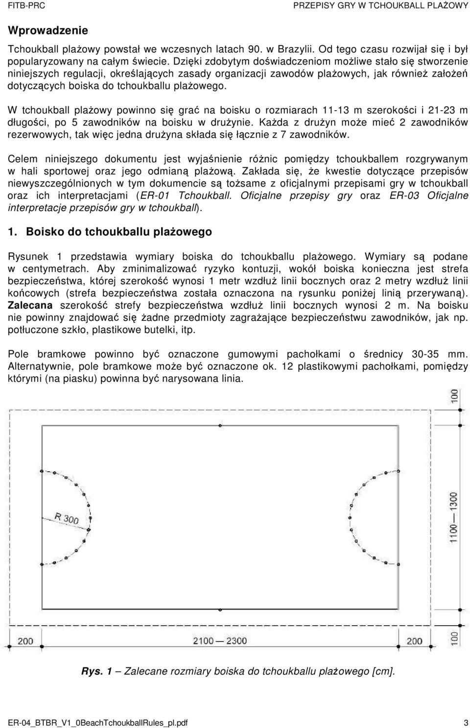 W tchoukball plażowy powinno się grać na boisku o rozmiarach 11-13 m szerokości i 21-23 m długości, po 5 zawodników na boisku w drużynie.