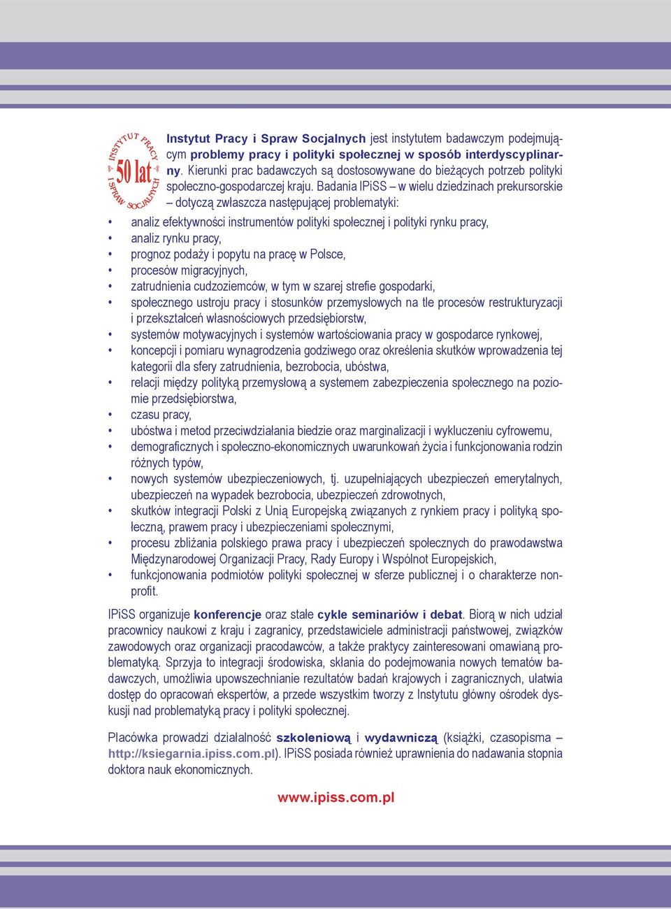 Badania IPiSS w wielu dziedzinach prekursorskie dotyczą zwłaszcza następującej problematyki: analiz efektywności instrumentów polityki społecznej i polityki rynku pracy, analiz rynku pracy, prognoz