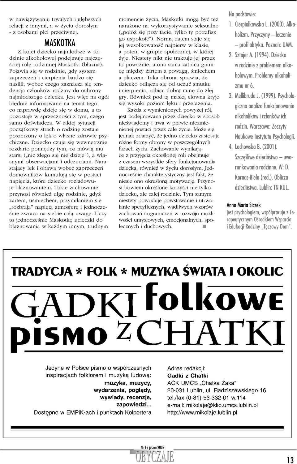 Pojawia się w rodzinie, gdy system zaprzeczeń i cierpienia bardzo się nasilił, wobec czego zaznacza się tendencja członków rodziny do ochrony najmłodszego dziecka.