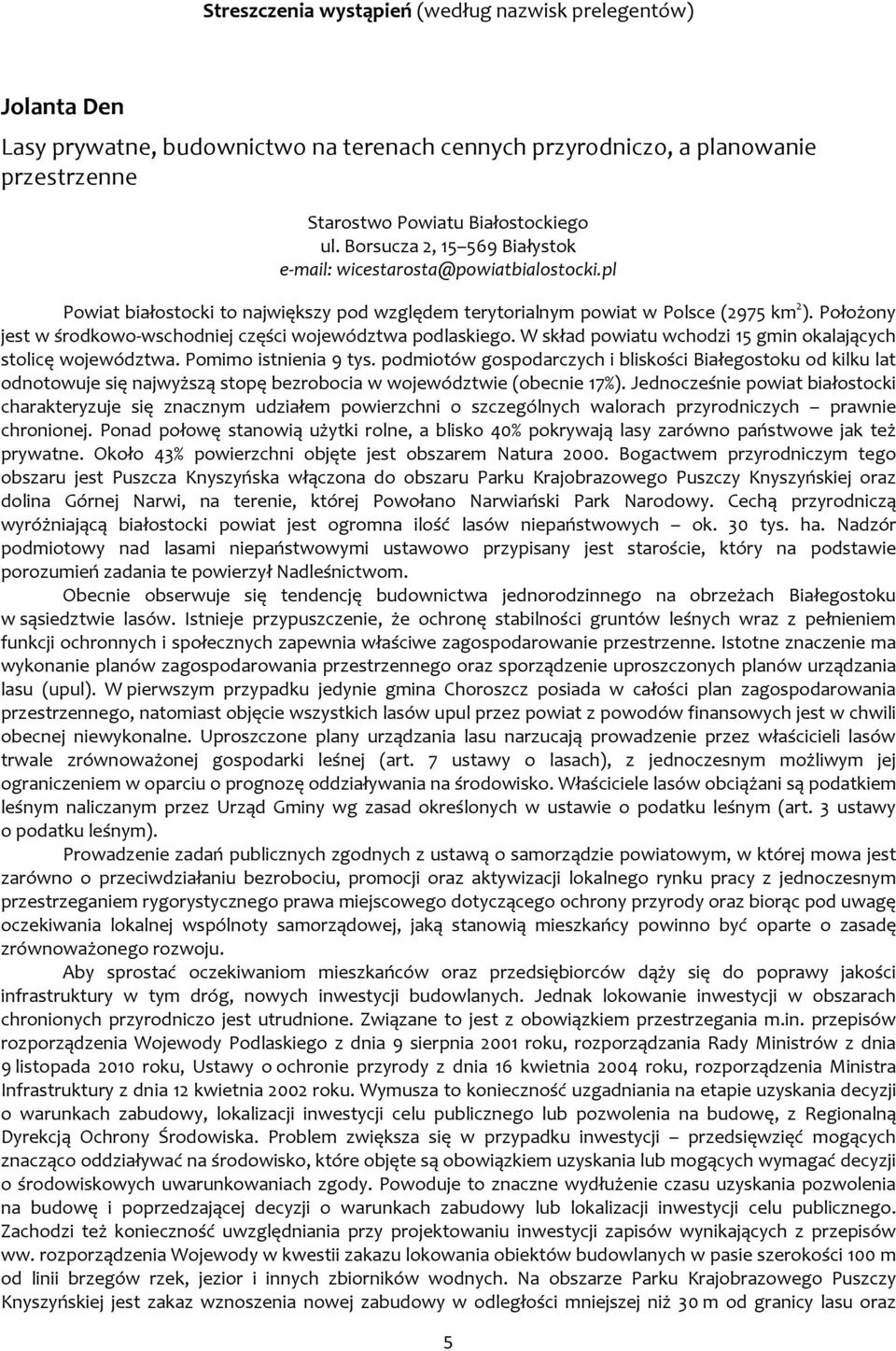 Położony jest w środkowo-wschodniej części województwa podlaskiego. W skład powiatu wchodzi 15 gmin okalających stolicę województwa. Pomimo istnienia 9 tys.