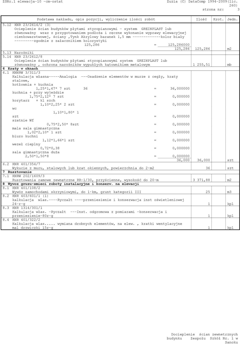 13 Narożniki 5.14 KNR 23/2612/8 Ocieplenie ścian budynków płytami styropianowymi system GREINPLAST lub równoważny, ochrona narożników wypukłych kątownikiem metalowym 1 255,51 mb 6 Kraty w oknach 6.