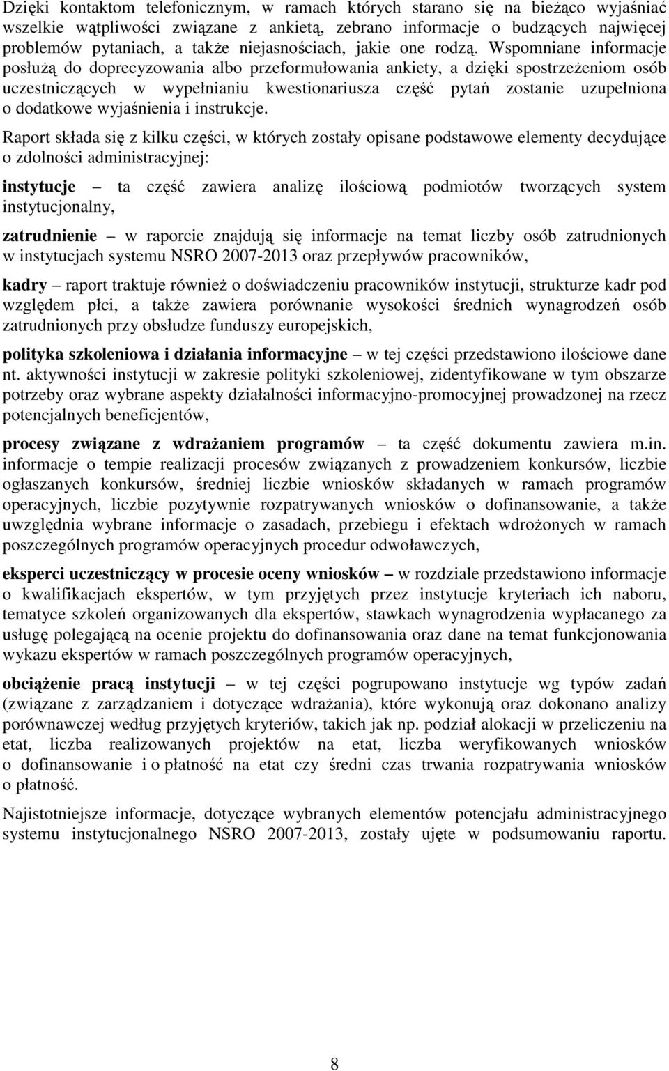 Wspomniane informacje posłuŝą do doprecyzowania albo przeformułowania ankiety, a dzięki spostrzeŝeniom osób uczestniczących w wypełnianiu kwestionariusza część pytań zostanie uzupełniona o dodatkowe