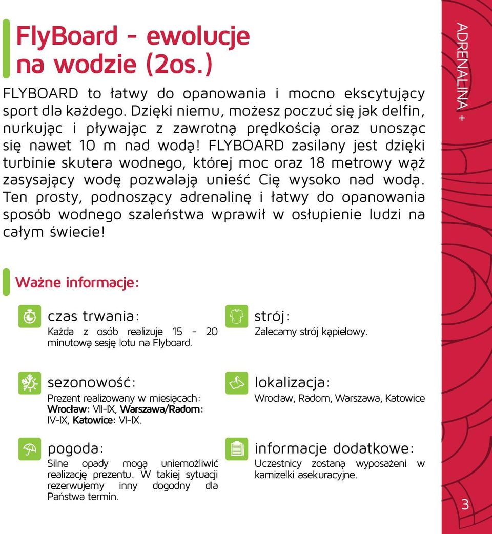 FLYBOARD zasilany jest dzięki turbinie skutera wodnego, której moc oraz 18 metrowy wąż zasysający wodę pozwalają unieść Cię wysoko nad wodą.