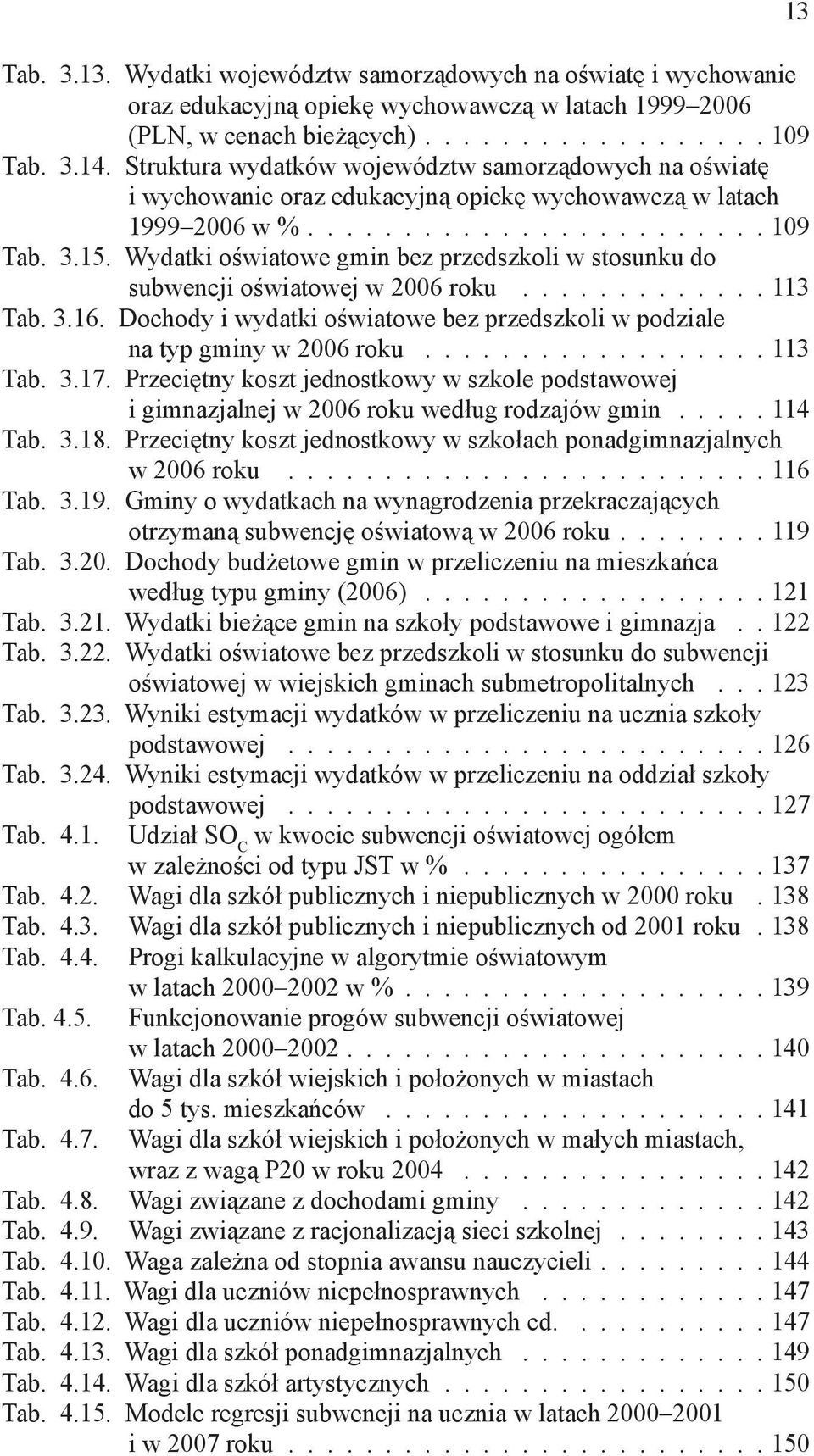Wydatki oświatowe gmin bez przedszkoli w stosunku do subwencji oświatowej w 2006 roku............. 113 Tab. 3.16. Dochody i wydatki oświatowe bez przedszkoli w podziale na typ gminy w 2006 roku.