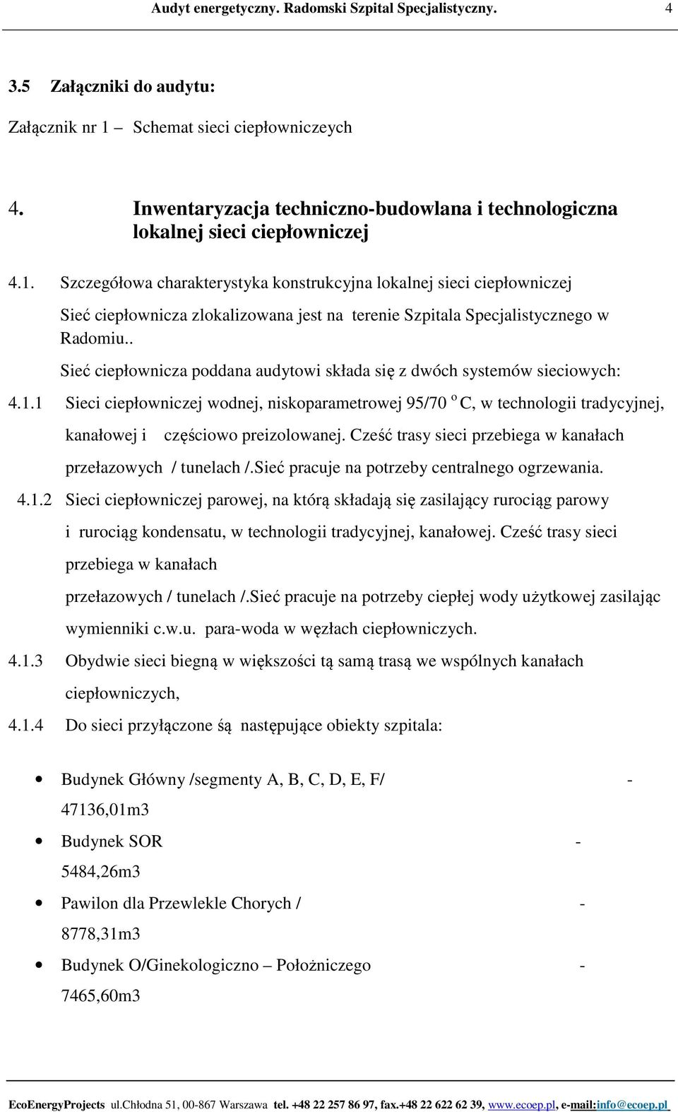 1 Sieci ciepłowniczej wodnej, niskoparametrowej 95/70 o C, w technologii tradycyjnej, kanałowej i częściowo preizolowanej. Cześć trasy sieci przebiega w kanałach przełazowych / tunelach /.