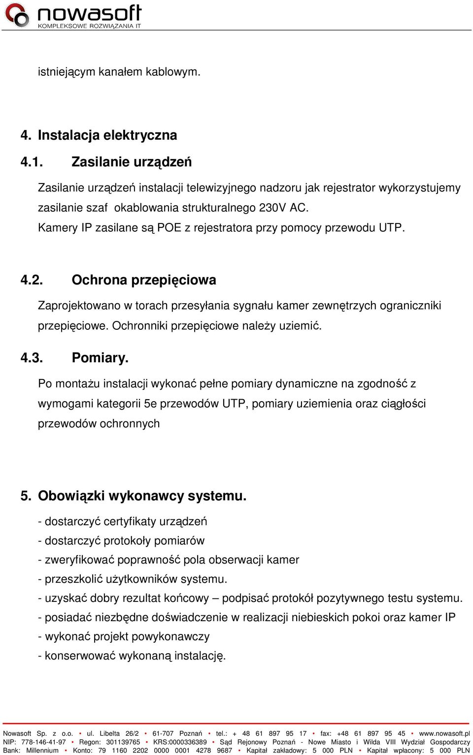 Kamery IP zasilane są POE z rejestratora przy pomocy przewodu UTP. 4.2. Ochrona przepięciowa Zaprojektowano w torach przesyłania sygnału kamer zewnętrzych ograniczniki przepięciowe.