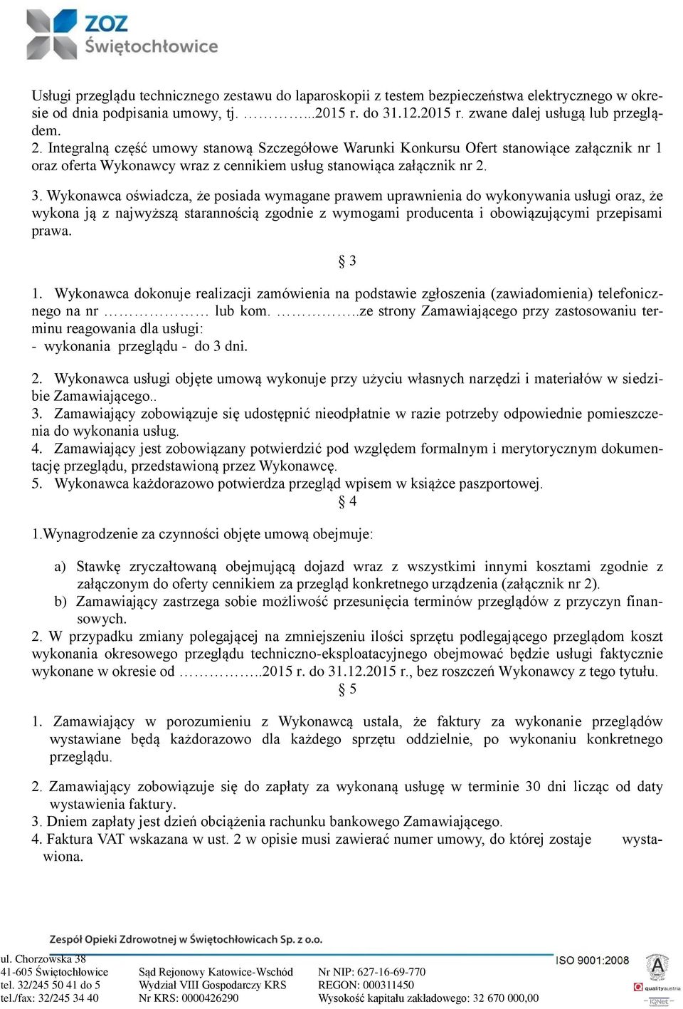 Wykonawca oświadcza, że posiada wymagane prawem uprawnienia do wykonywania usługi oraz, że wykona ją z najwyższą starannością zgodnie z wymogami producenta i obowiązującymi przepisami prawa. 3 1.