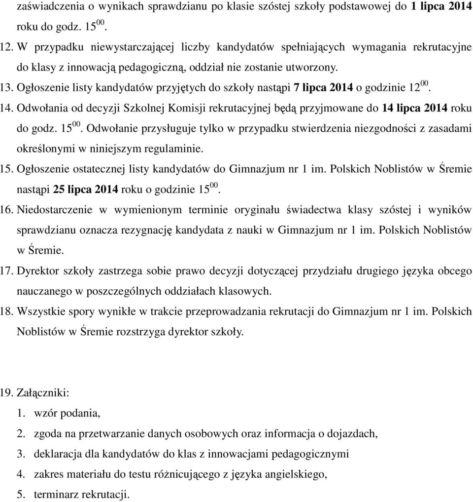 Ogłoszenie listy kandydatów przyjętych do szkoły nastąpi 7 lipca 2014 o godzinie 12 00. 14. Odwołania od decyzji Szkolnej Komisji rekrutacyjnej będą przyjmowane do 14 lipca 2014 roku do godz. 15 00.