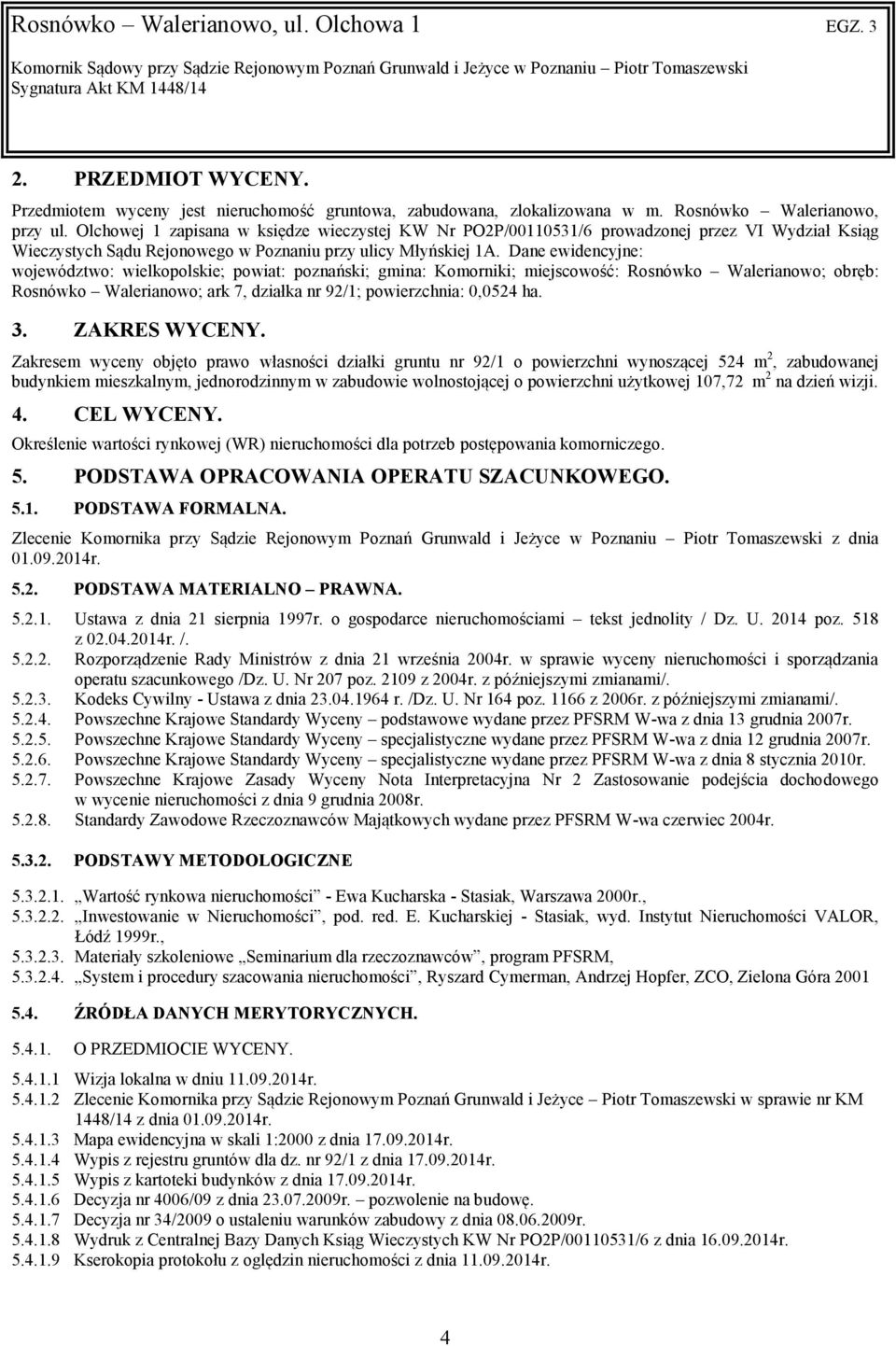 Dane ewidencyjne: województwo: wielkopolskie; powiat: poznański; gmina: Komorniki; miejscowość: Rosnówko Walerianowo; obręb: Rosnówko Walerianowo; ark 7, działka nr 92/1; powierzchnia: 0,0524 ha. 3.