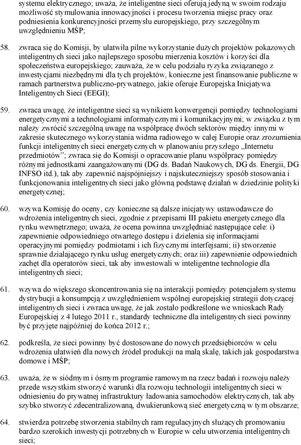 zwraca się do Komisji, by ułatwiła pilne wykorzystanie duŝych projektów pokazowych inteligentnych sieci jako najlepszego sposobu mierzenia kosztów i korzyści dla społeczeństwa europejskiego; zauwaŝa,