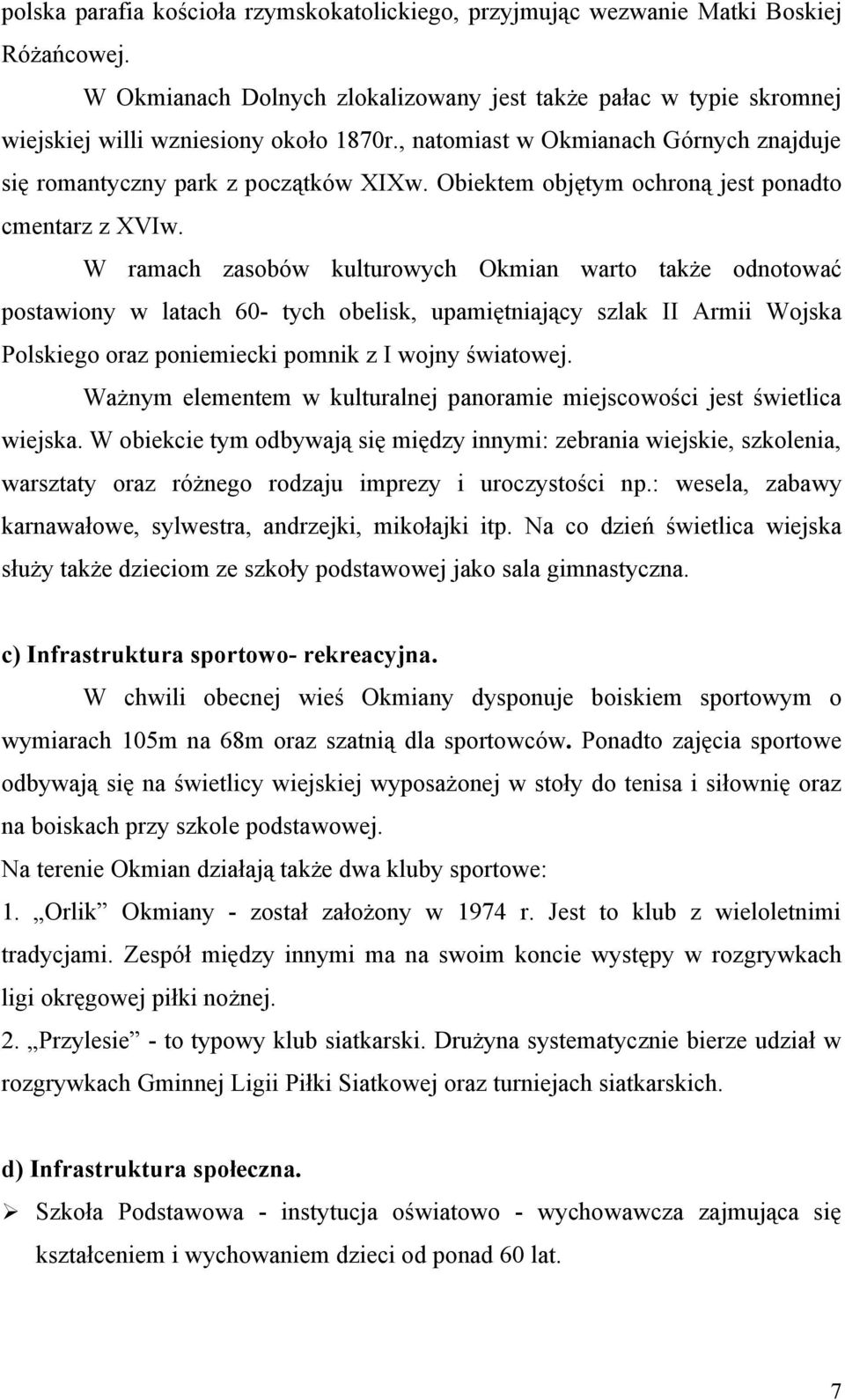 W ramach zasobów kulturowych Okmian warto także odnotować postawiony w latach 60- tych obelisk, upamiętniający szlak II Armii Wojska Polskiego oraz poniemiecki pomnik z I wojny światowej.