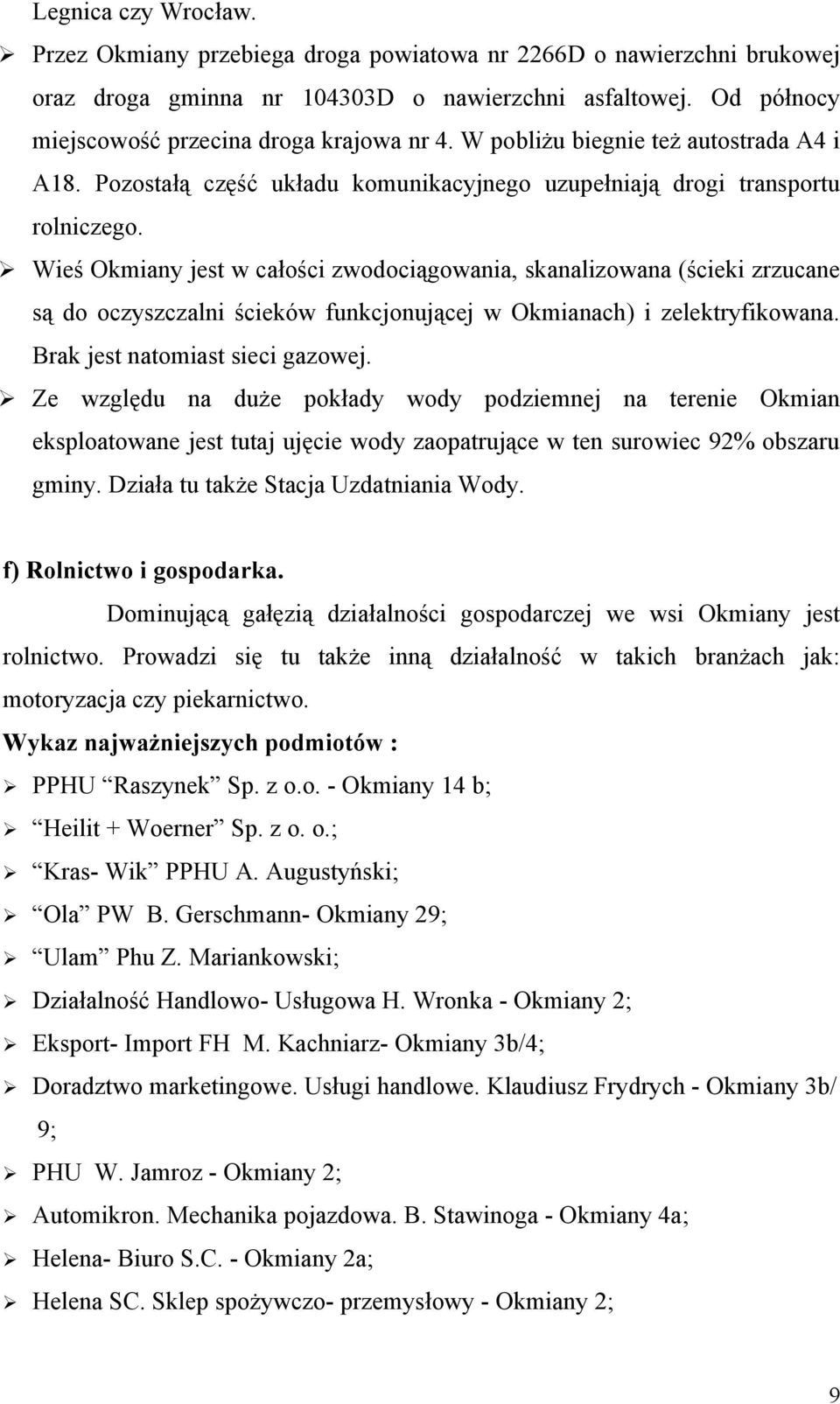 Wieś Okmiany jest w całości zwodociągowania, skanalizowana (ścieki zrzucane są do oczyszczalni ścieków funkcjonującej w Okmianach) i zelektryfikowana. Brak jest natomiast sieci gazowej.