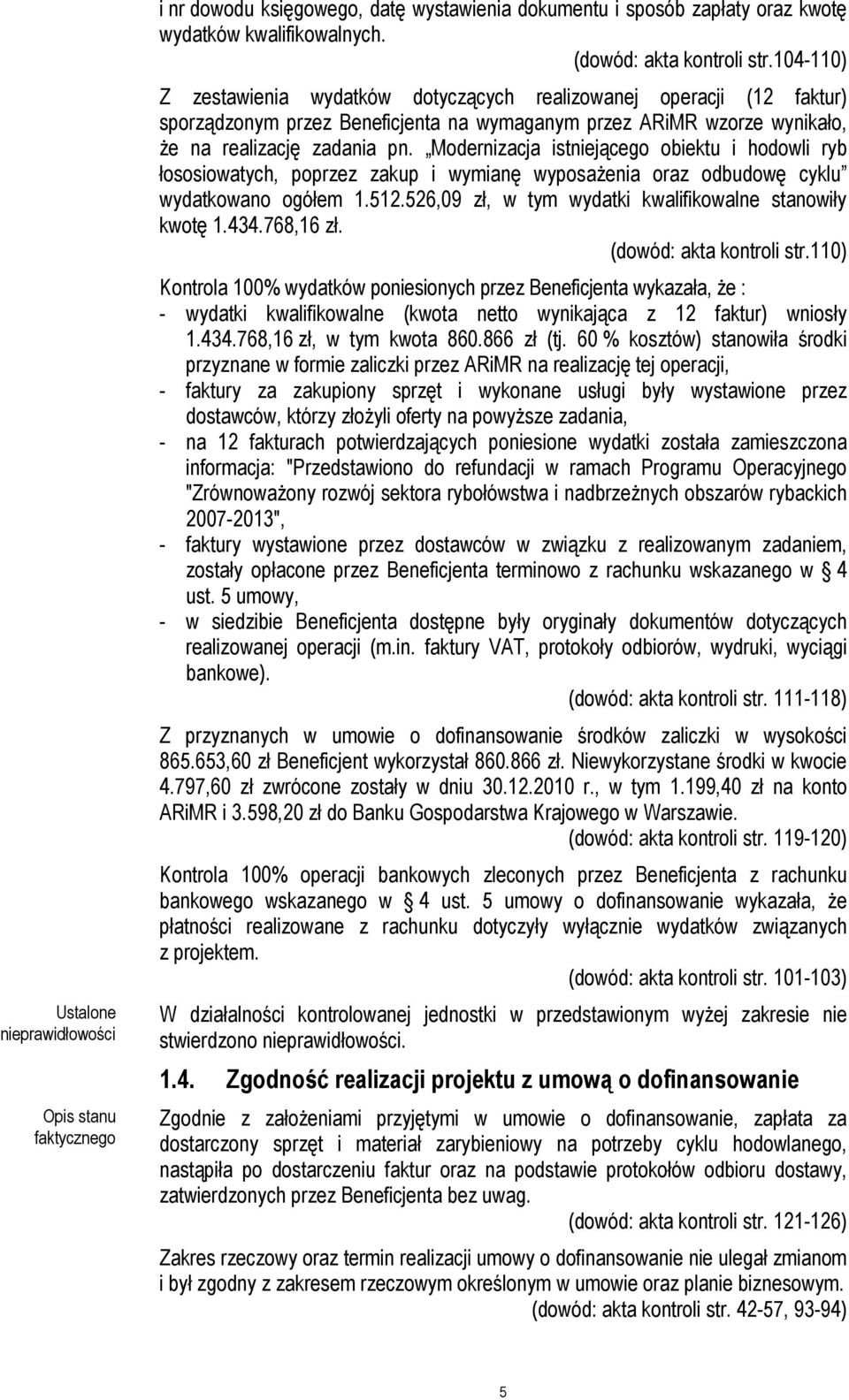 Modernizacja istniejącego obiektu i hodowli ryb łososiowatych, poprzez zakup i wymianę wyposaŝenia oraz odbudowę cyklu wydatkowano ogółem 1.512.