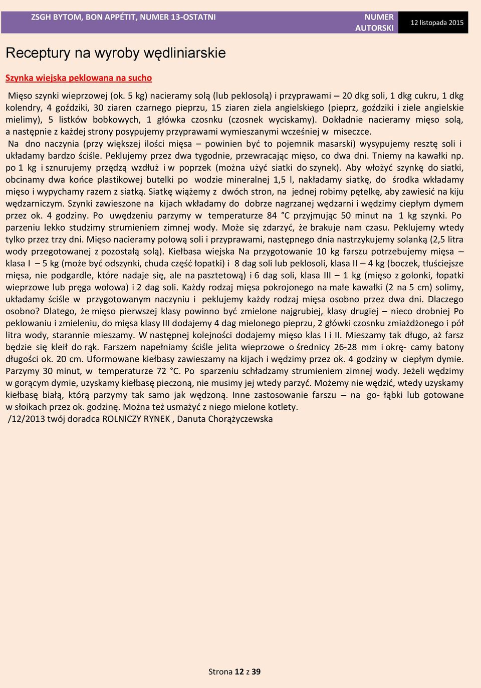 mielimy), 5 listków bobkowych, 1 główka czosnku (czosnek wyciskamy). Dokładnie nacieramy mięso solą, a następnie z każdej strony posypujemy przyprawami wymieszanymi wcześniej w miseczce.