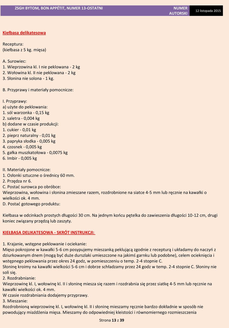 pieprz naturalny - 0,01 kg 3. papryka słodka - 0,005 kg 4. czosnek - 0,005 kg 5. gałka muszkatołowa - 0,0075 kg 6. Imbir - 0,005 kg II. Materiały pomocnicze: 1. Osłonki sztuczne o średnicy 60 mm. 2.