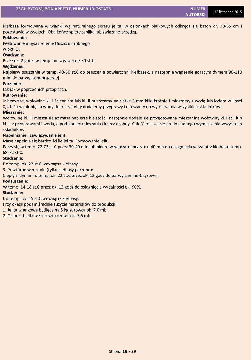 c do osuszenia powierzchni kiełbasek, a następnie wędzenie gorącym dymem 90-110 min. do barwy jasnobrązowej. Parzenie: tak jak w poprzednich przepisach. Kutrowanie: Jak zawsze, wołowinę kl.