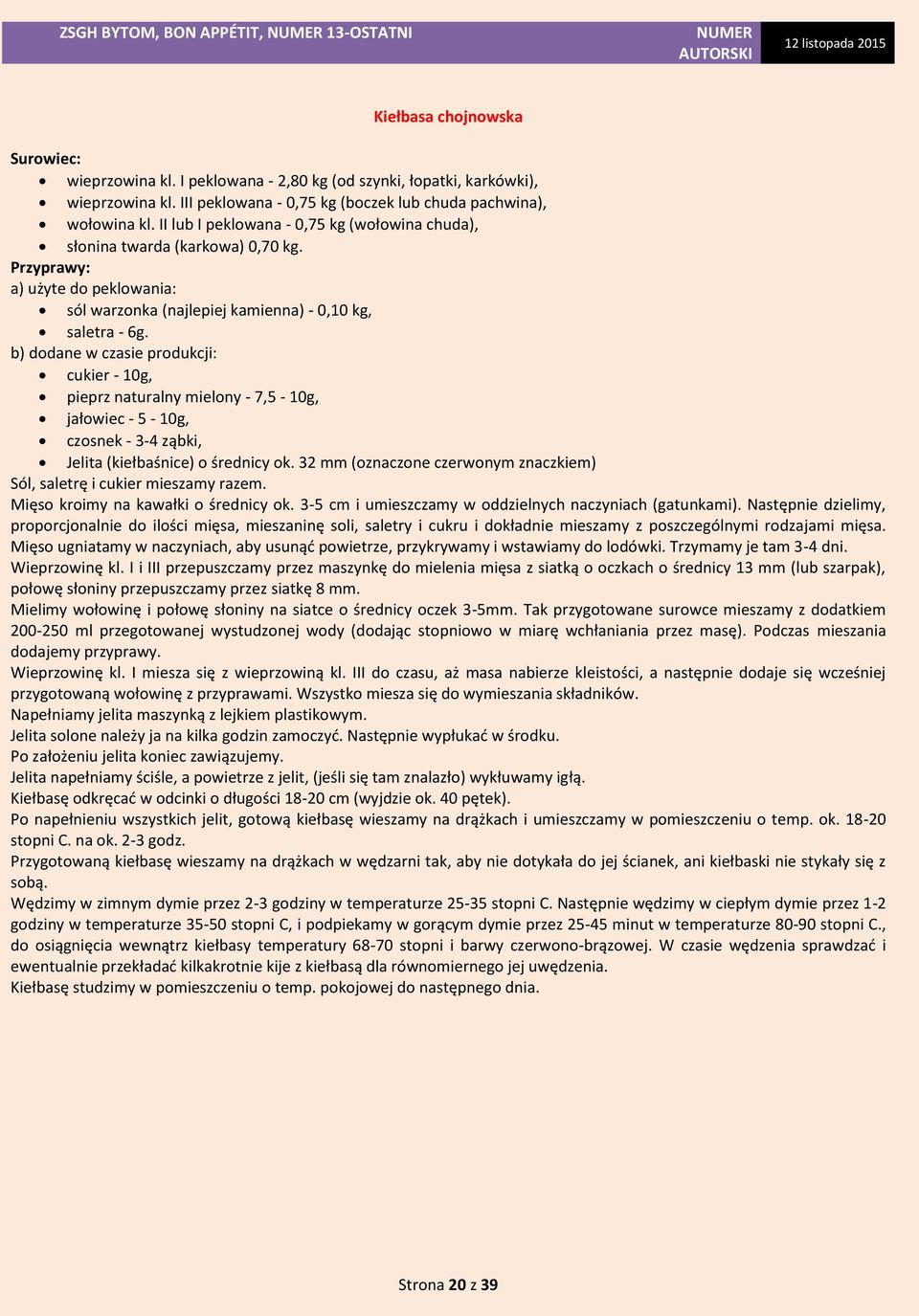 b) dodane w czasie produkcji: cukier - 10g, pieprz naturalny mielony - 7,5-10g, jałowiec - 5-10g, czosnek - 3-4 ząbki, Jelita (kiełbaśnice) o średnicy ok.