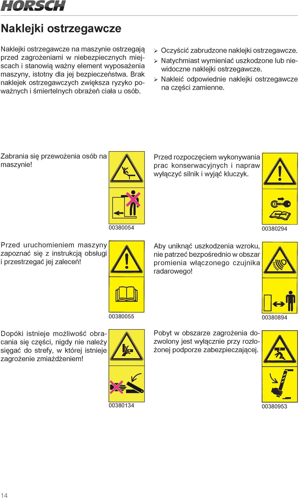 ¾Natychmiast wymieniać uszkodzone lub niewidoczne naklejki ostrzegawcze. ¾ Nakleić odpowiednie naklejki ostrzegawcze na części zamienne. Zabrania się przewożenia osób na maszynie!