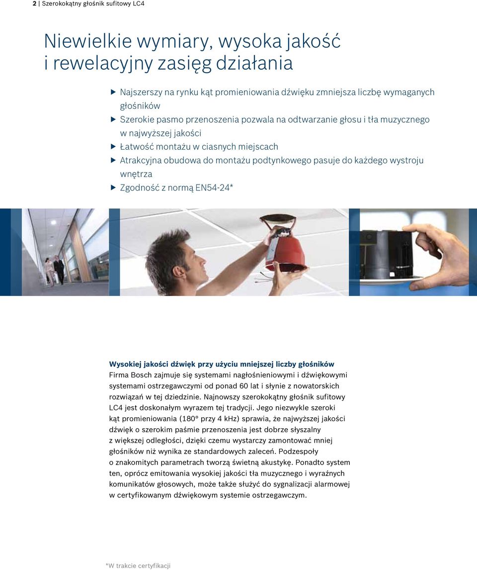 wnętrza Zgodność z normą EN54-24* Wysokiej jakości dźwięk przy użyciu mniejszej liczby głośników Firma Bosch zajmuje się systemami nagłośnieniowymi i dźwiękowymi systemami ostrzegawczymi od ponad 60