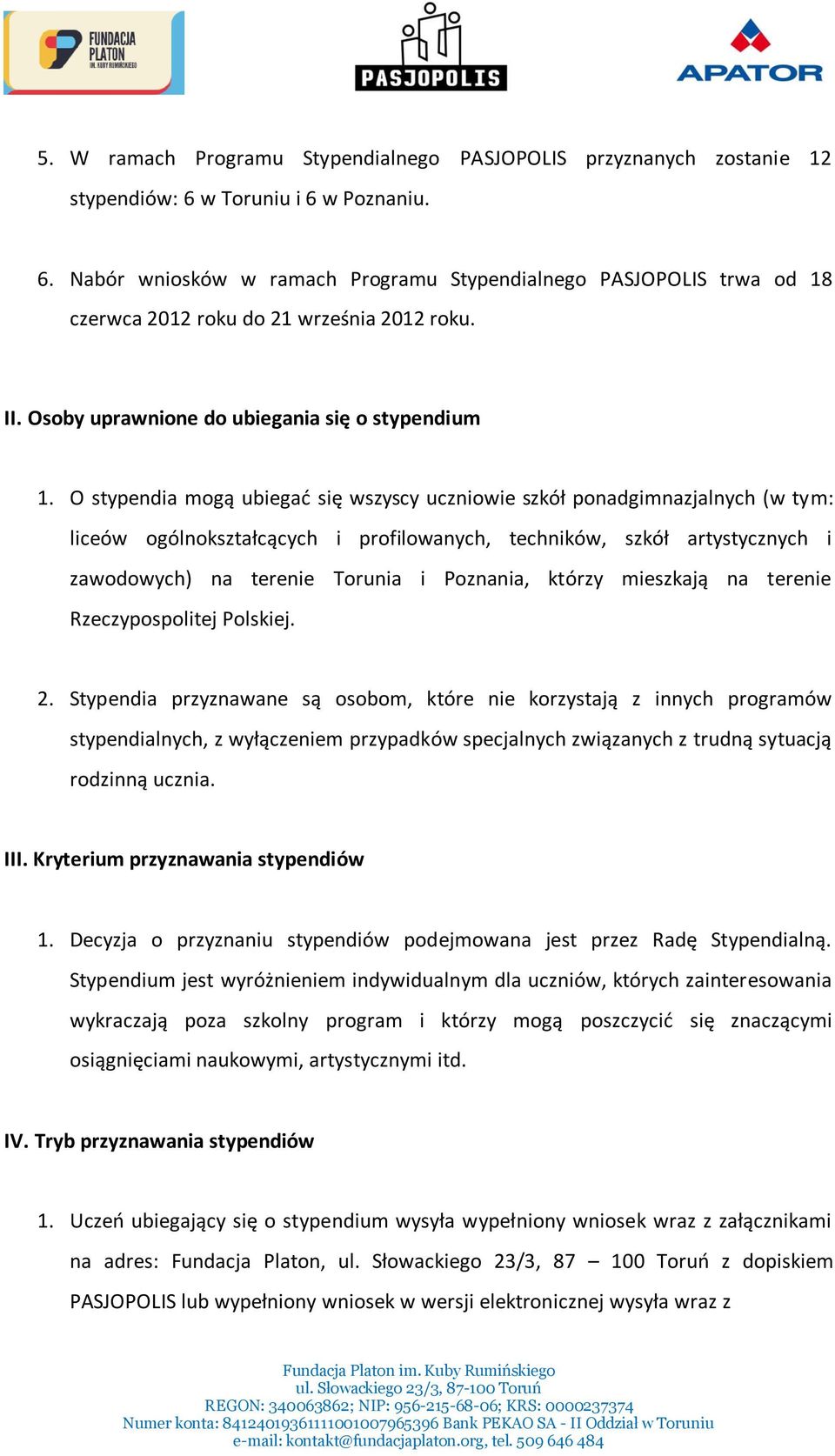 O stypendia mogą ubiegać się wszyscy uczniowie szkół ponadgimnazjalnych (w tym: liceów ogólnokształcących i profilowanych, techników, szkół artystycznych i zawodowych) na terenie Torunia i Poznania,