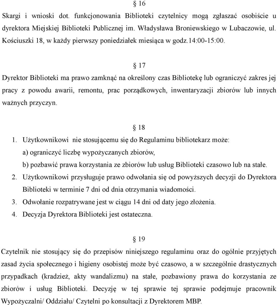 17 Dyrektor Biblioteki ma prawo zamknąć na określony czas Bibliotekę lub ograniczyć zakres jej pracy z powodu awarii, remontu, prac porządkowych, inwentaryzacji zbiorów lub innych ważnych przyczyn.
