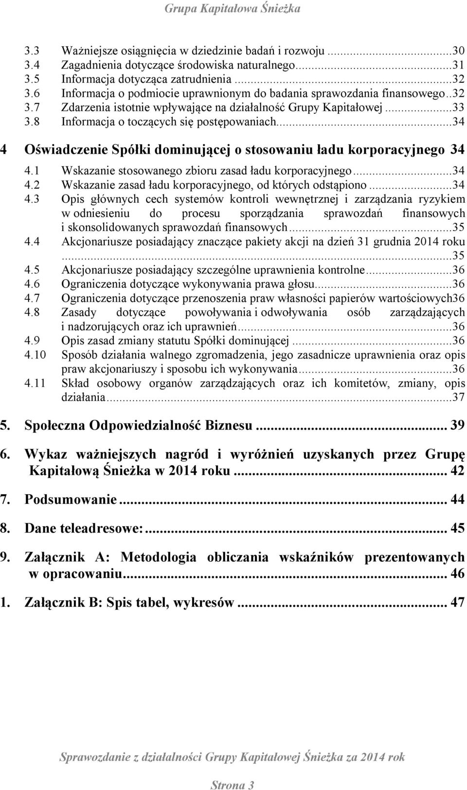 .. 34 4 Oświadczenie Spółki dominującej o stosowaniu ładu korporacyjnego 34 4.1 Wskazanie stosowanego zbioru zasad ładu korporacyjnego... 34 4.2 Wskazanie zasad ładu korporacyjnego, od których odstąpiono.
