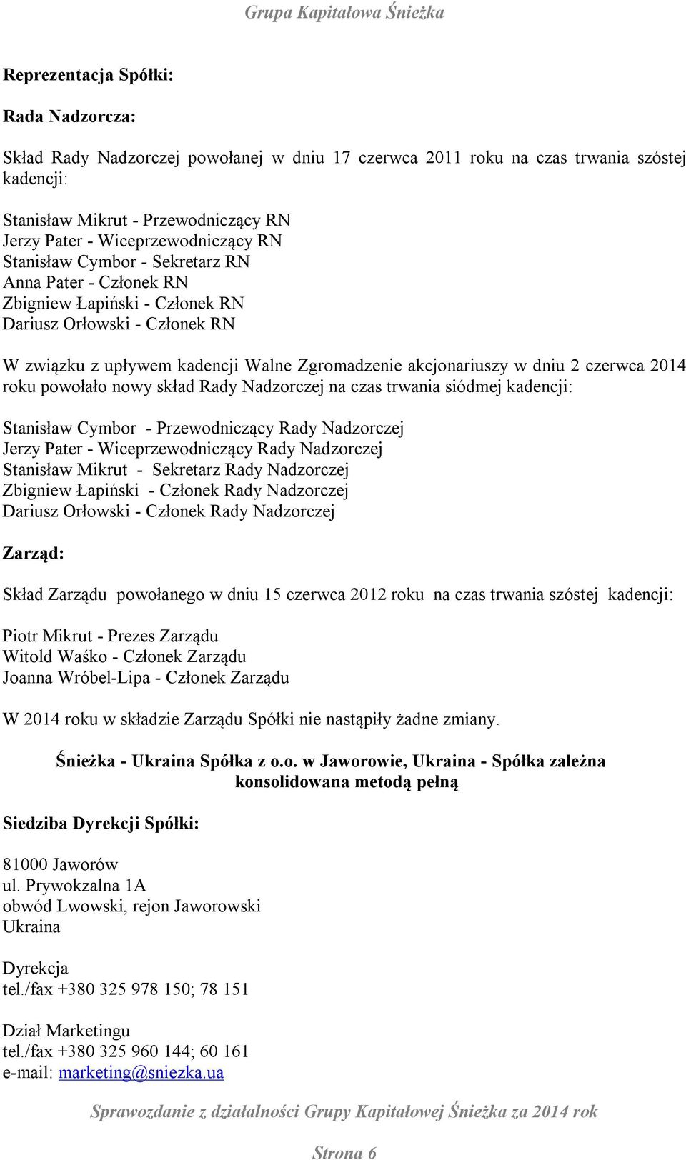 akcjonariuszy w dniu 2 czerwca 2014 roku powołało nowy skład Rady Nadzorczej na czas trwania siódmej kadencji: Stanisław Cymbor - Przewodniczący Rady Nadzorczej Jerzy Pater - Wiceprzewodniczący Rady