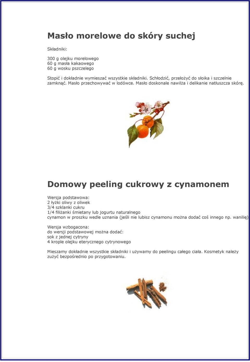 Domowy peeling cukrowy z cynamonem Wersja podstawowa: 2 łyżki oliwy z oliwek 3/4 szklanki cukru 1/4 filiżanki śmietany lub jogurtu naturalnego cynamon w proszku wedle uznania (jeśli nie