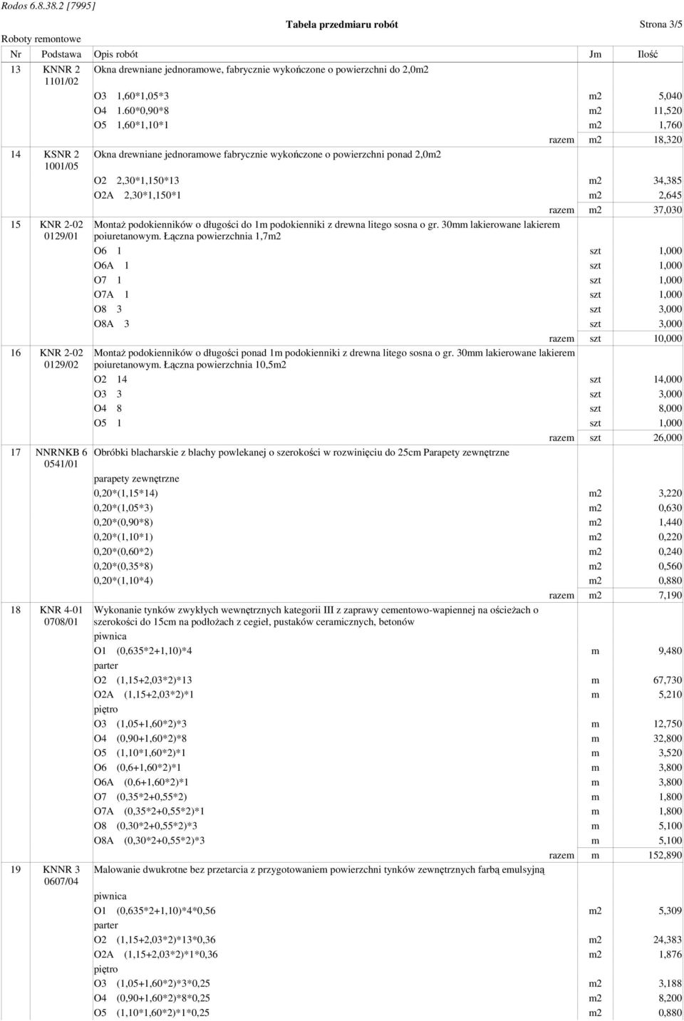 60*0,90*8 m2 11,520 O5 1,60*1,10*1 m2 1,760 razem m2 18,320 Okna drewniane jednoramowe fabrycznie wykończone o powierzchni ponad 2,0m2 O2 2,30*1,150*13 m2 34,385 O2A 2,30*1,150*1 m2 2,645 razem m2