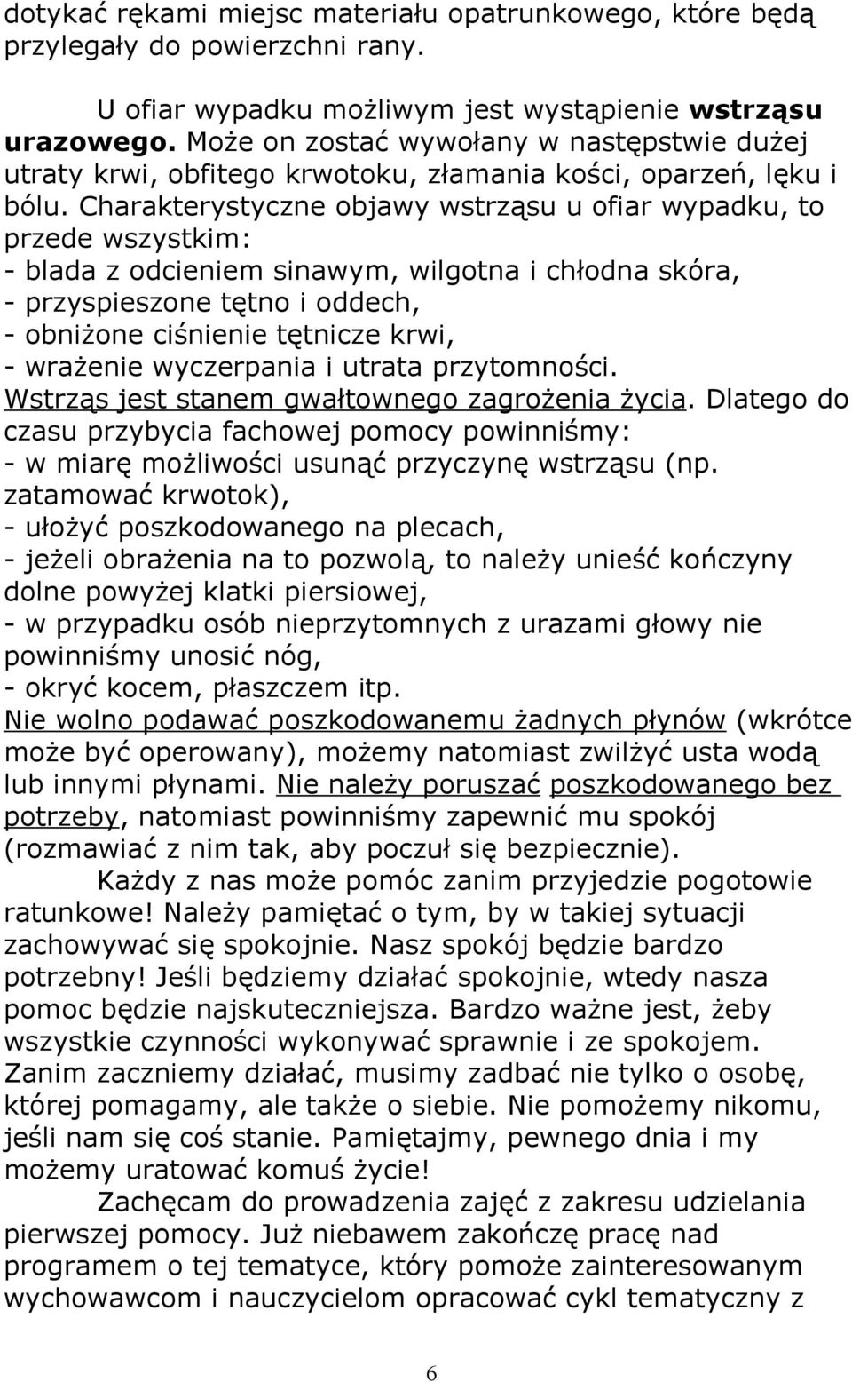 Charakterystyczne objawy wstrząsu u ofiar wypadku, to przede wszystkim: - blada z odcieniem sinawym, wilgotna i chłodna skóra, - przyspieszone tętno i oddech, - obniżone ciśnienie tętnicze krwi, -