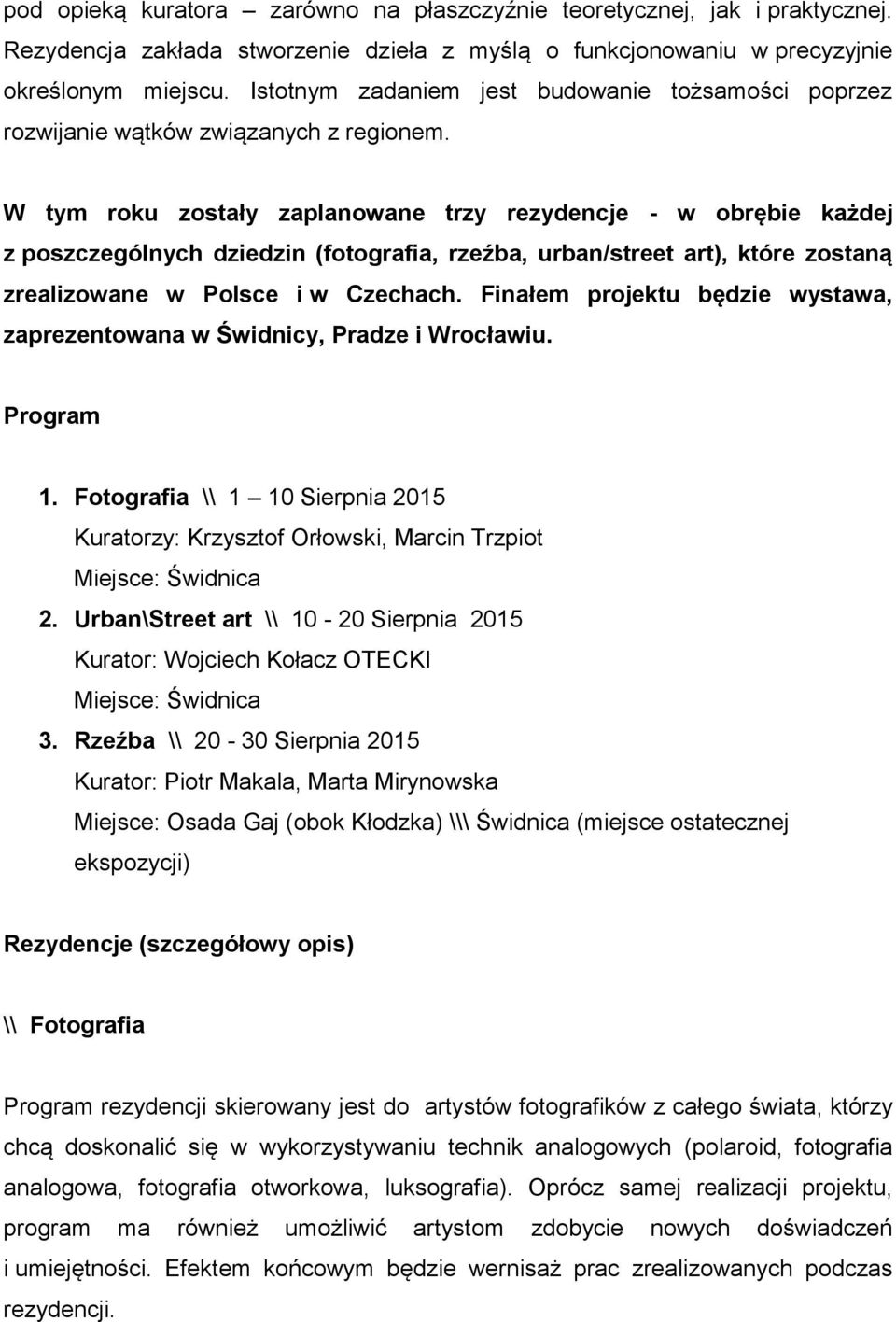W tym roku zostały zaplanowane trzy rezydencje - w obrębie każdej z poszczególnych dziedzin (fotografia, rzeźba, urban/street art), które zostaną zrealizowane w Polsce i w Czechach.