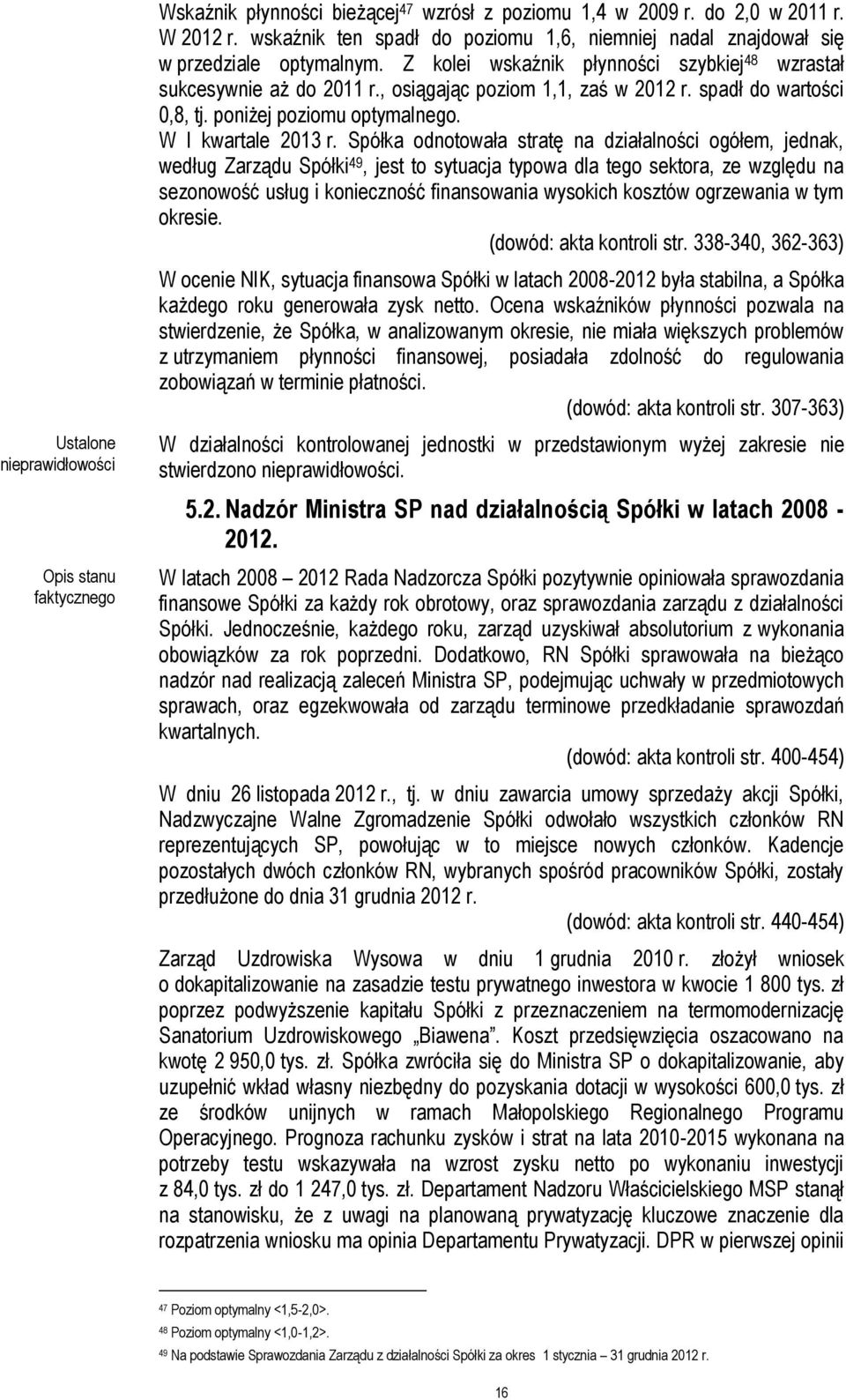 Spółka odnotowała stratę na działalności ogółem, jednak, według Zarządu Spółki 49, jest to sytuacja typowa dla tego sektora, ze względu na sezonowość usług i konieczność finansowania wysokich kosztów
