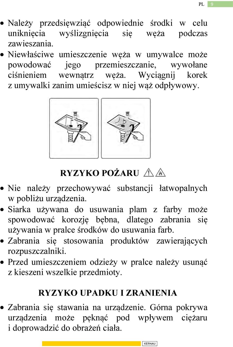 RYZYKO POŻARU Nie należy przechowywać substancji łatwopalnych w pobliżu urządzenia.