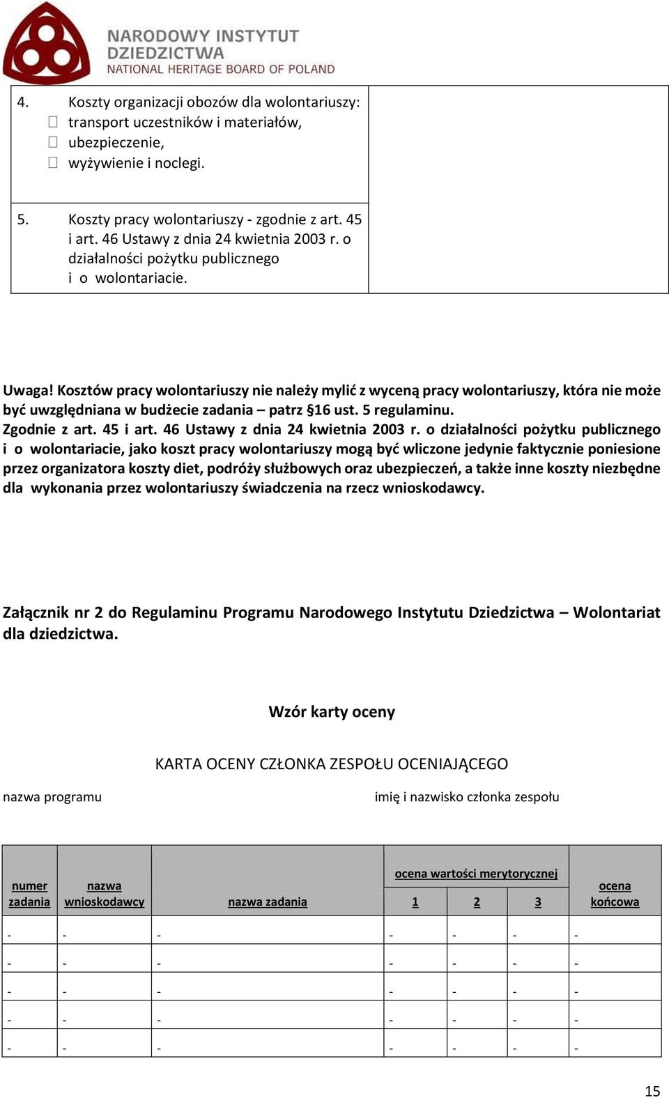 Kosztów pracy wolontariuszy nie należy mylić z wyceną pracy wolontariuszy, która nie może być uwzględniana w budżecie zadania patrz 16 ust. 5 regulaminu. Zgodnie z art. 45 i art.