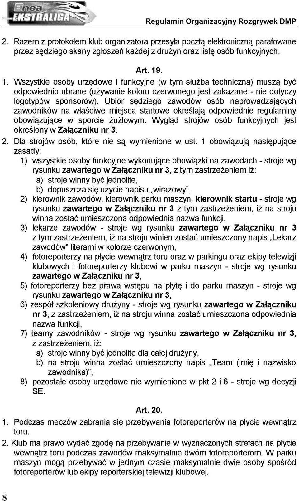 Ubiór sędziego zawodów osób naprowadzających zawodników na właściwe miejsca startowe określają odpowiednie regulaminy obowiązujące w sporcie żużlowym.