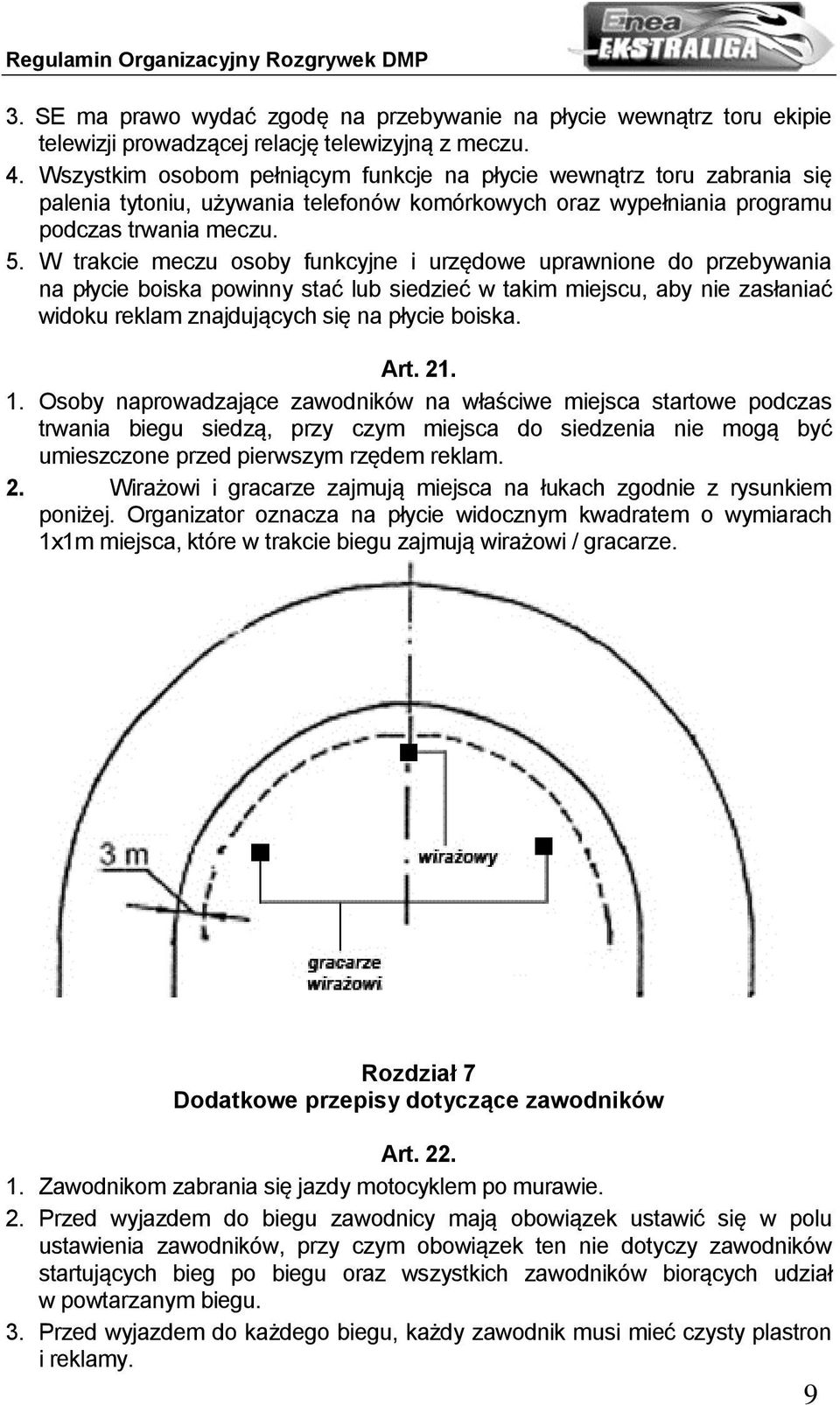 W trakcie meczu osoby funkcyjne i urzędowe uprawnione do przebywania na płycie boiska powinny stać lub siedzieć w takim miejscu, aby nie zasłaniać widoku reklam znajdujących się na płycie boiska. Art.