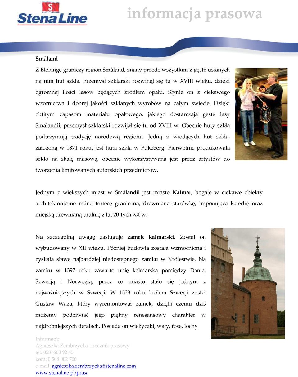Dzięki obfitym zapasom materiału opałowego, jakiego dostarczają gęste lasy Smålandii, przemysł szklarski rozwijał się tu od XVIII w. Obecnie huty szkła podtrzymują tradycję narodową regionu.