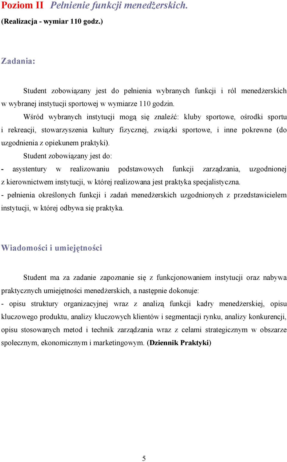 Wśród wybranych instytucji mogą się znaleźć: kluby sportowe, ośrodki sportu i rekreacji, stowarzyszenia kultury fizycznej, związki sportowe, i inne pokrewne (do uzgodnienia z opiekunem praktyki).