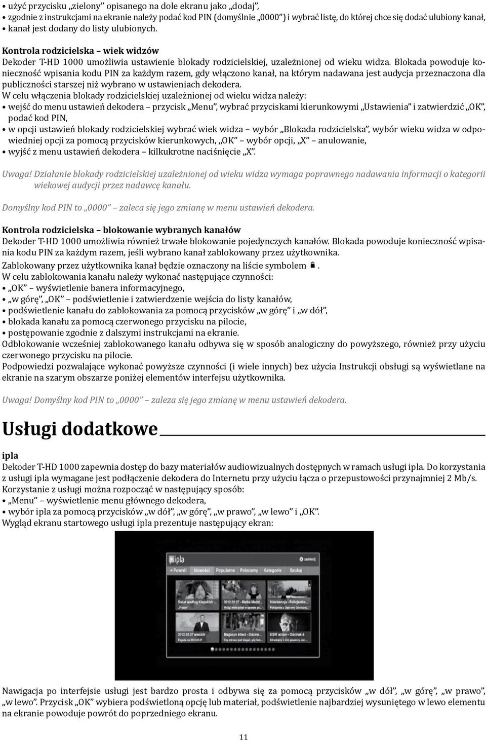Blokada powoduje konieczność wpisania kodu PIN za każdym razem, gdy włączono kanał, na którym nadawana jest audycja przeznaczona dla publiczności starszej niż wybrano w ustawieniach dekodera.