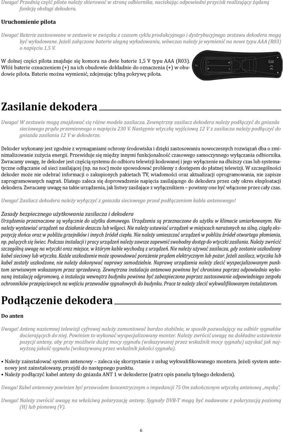 Jeżeli załączone baterie ulegną wyładowaniu, wówczas należy je wymienić na nowe typu AAA (R03) o napięciu 1,5 V. W dolnej części pilota znajduje się komora na dwie baterie 1,5 V typu AAA (R03).