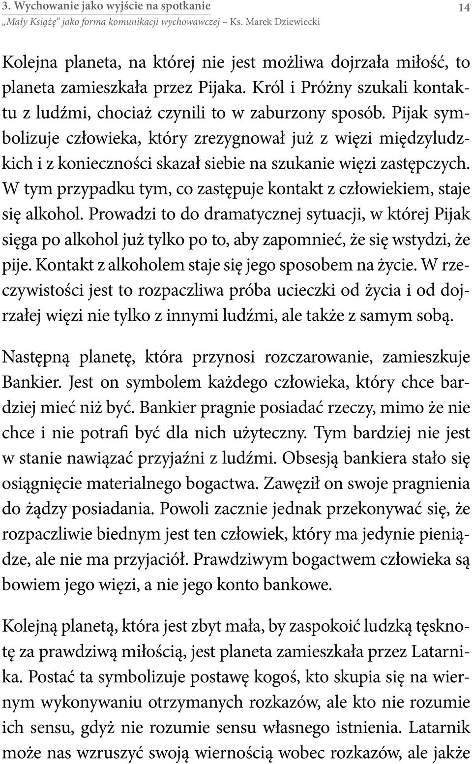 Pijak symbolizuje człowieka, który zrezygnował już z więzi międzyludzkich i z konieczności skazał siebie na szukanie więzi zastępczych.