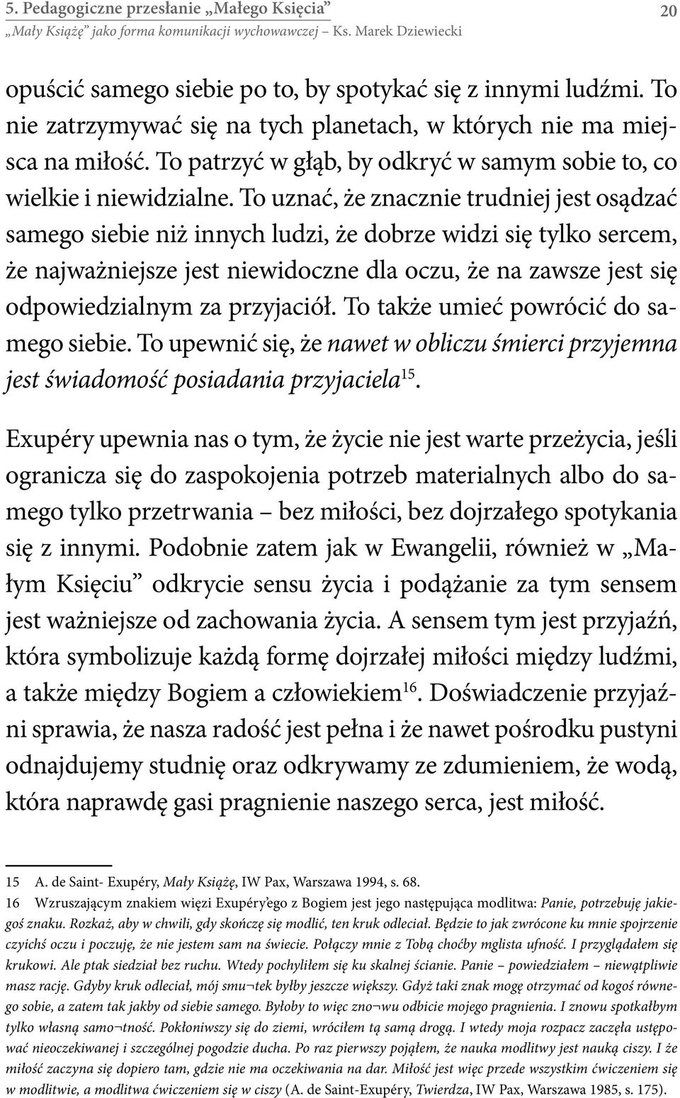 To uznać, że znacznie trudniej jest osądzać samego siebie niż innych ludzi, że dobrze widzi się tylko sercem, że najważniejsze jest niewidoczne dla oczu, że na zawsze jest się odpowiedzialnym za