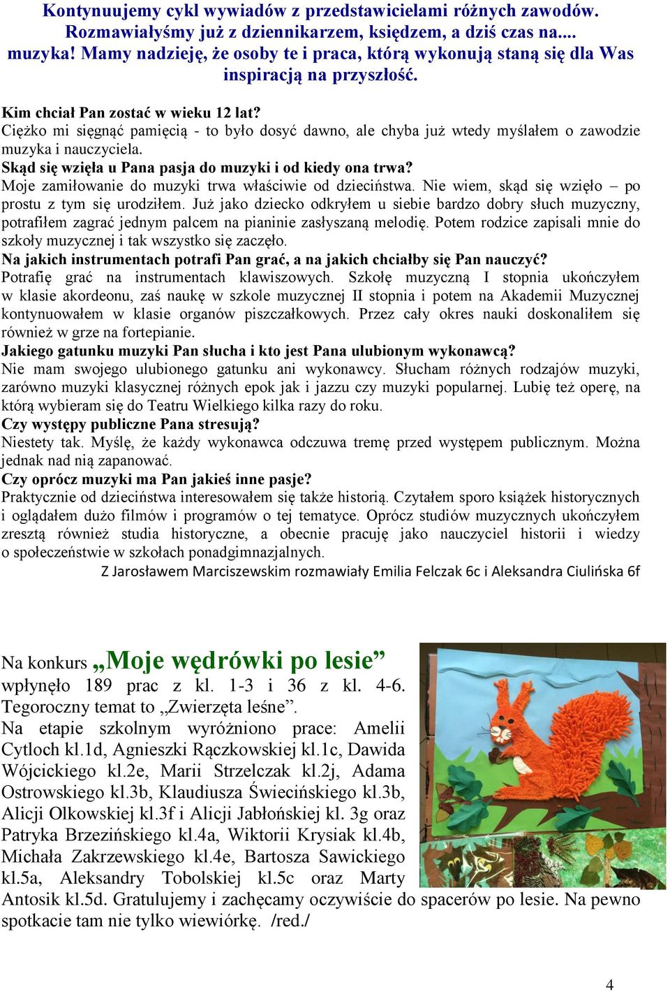 Ciężko mi sięgnąć pamięcią - to było dosyć dawno, ale chyba już wtedy myślałem o awodie muyka i naucyciela. Skąd się więła u Pana pasja do muyki i od kiedy ona trwa?